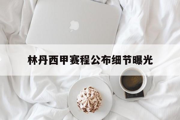 林丹西甲赛程公布细节曝光(林丹西甲赛程公布细节曝光比赛结果)|